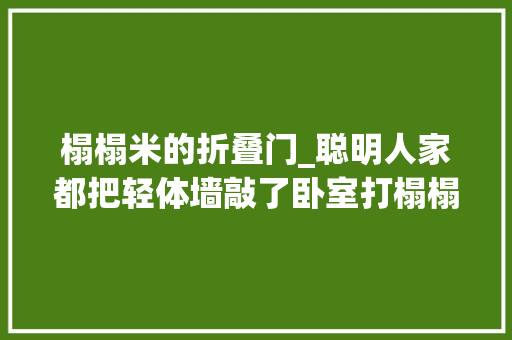 榻榻米的折叠门_聪明人家都把轻体墙敲了卧室打榻榻米组合柜用玻璃折叠门隔断