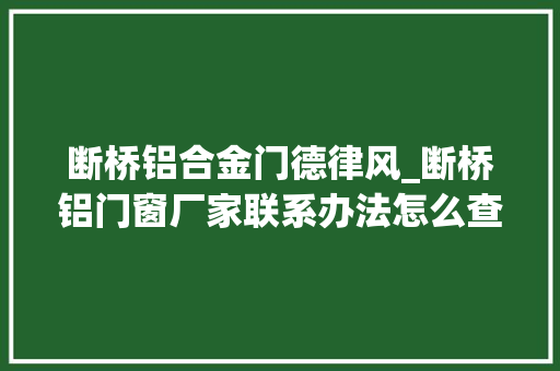 断桥铝合金门德律风_断桥铝门窗厂家联系办法怎么查 复合门