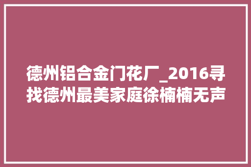 德州铝合金门花厂_2016寻找德州最美家庭徐楠楠无声世界里剪出欲望