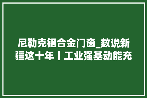 尼勒克铝合金门窗_数说新疆这十年丨工业强基动能充足