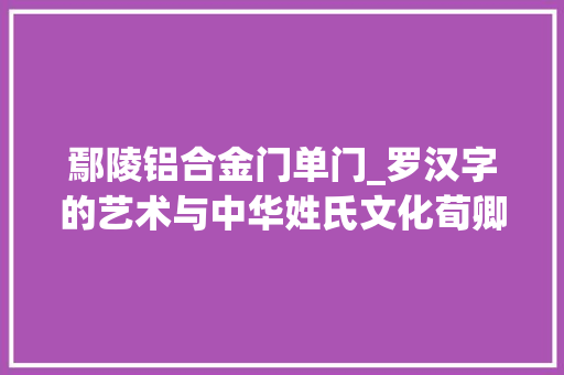 鄢陵铝合金门单门_罗汉字的艺术与中华姓氏文化荀卿庠整理