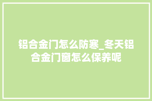 铝合金门怎么防寒_冬天铝合金门窗怎么保养呢