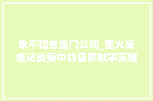 永平铝合金门公司_星火成炬记战疫中的自愿做事英雄