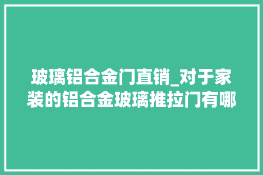 玻璃铝合金门直销_对于家装的铝合金玻璃推拉门有哪些是便宜又实用的