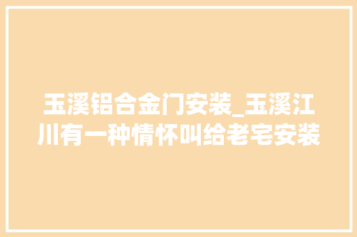玉溪铝合金门安装_玉溪江川有一种情怀叫给老宅安装车库门