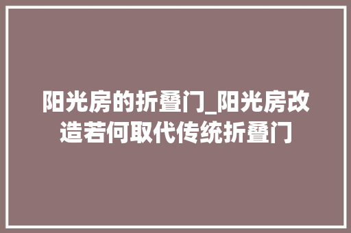 阳光房的折叠门_阳光房改造若何取代传统折叠门