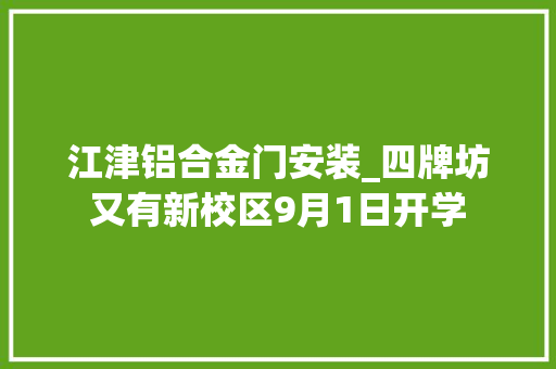 江津铝合金门安装_四牌坊又有新校区9月1日开学