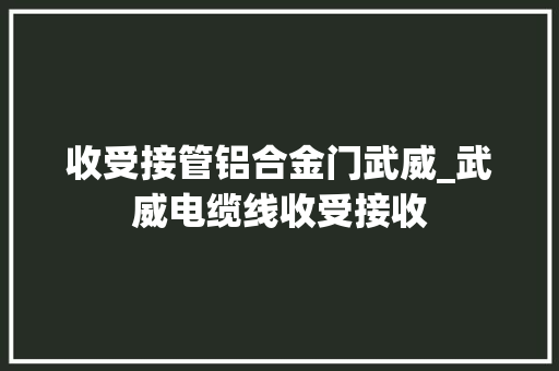 收受接管铝合金门武威_武威电缆线收受接收