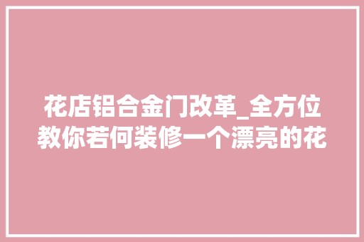花店铝合金门改革_全方位教你若何装修一个漂亮的花店