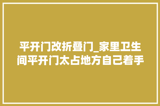 平开门改折叠门_家里卫生间平开门太占地方自己着手改成折叠门腾出不少地方