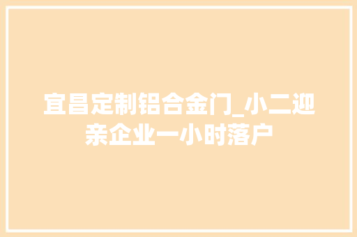 宜昌定制铝合金门_小二迎亲企业一小时落户