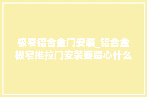 极窄铝合金门安装_铝合金极窄推拉门安装要留心什么