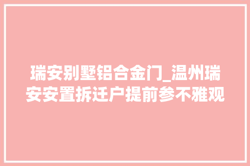 瑞安别墅铝合金门_温州瑞安安置拆迁户提前参不雅观样板间见证施工品格