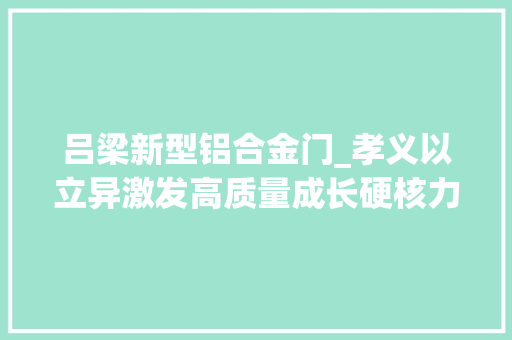 吕梁新型铝合金门_孝义以立异激发高质量成长硬核力量