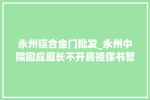 永州铝合金门批发_永州中院回应庭长不开房担保书暂无创造不正当关系