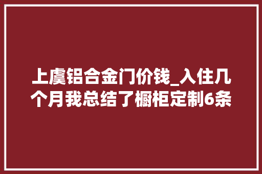 上虞铝合金门价钱_入住几个月我总结了橱柜定制6条经验最后1条很多人都没留心到