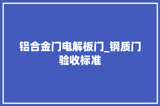 铝合金门电解板门_钢质门验收标准