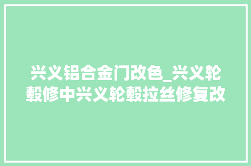 兴义铝合金门改色_兴义轮毂修中兴义轮毂拉丝修复改色翻新
