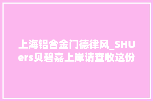 上海铝合金门德律风_SHUers贝碧嘉上岸请查收这份戒备提示