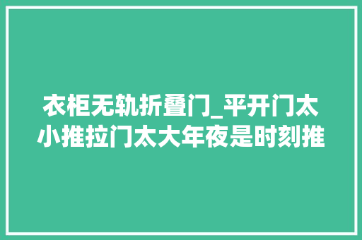 衣柜无轨折叠门_平开门太小推拉门太大年夜是时刻推敲一下折叠门了