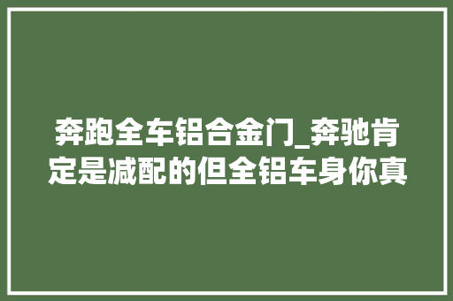 奔跑全车铝合金门_奔驰肯定是减配的但全铝车身你真的理解吗