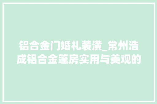铝合金门婚礼装潢_常州浩成铝合金篷房实用与美观的完美结合