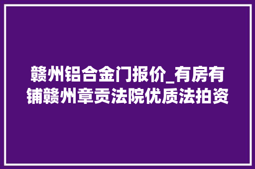 赣州铝合金门报价_有房有铺赣州章贡法院优质法拍资产推荐 玻璃门