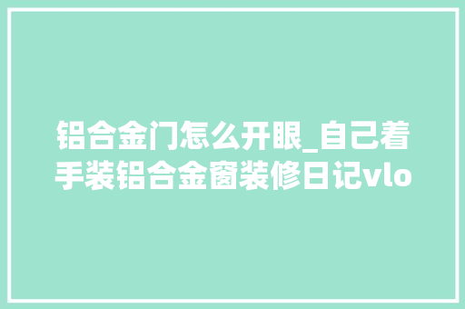 铝合金门怎么开眼_自己着手装铝合金窗装修日记vlog