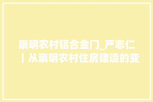 崇明农村铝合金门_严志仁｜从崇明农村住房建造的变革看农民栖身生活水平的提高