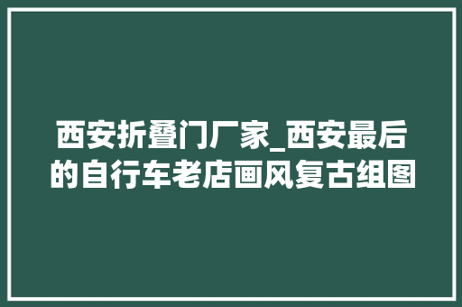 西安折叠门厂家_西安最后的自行车老店画风复古组图