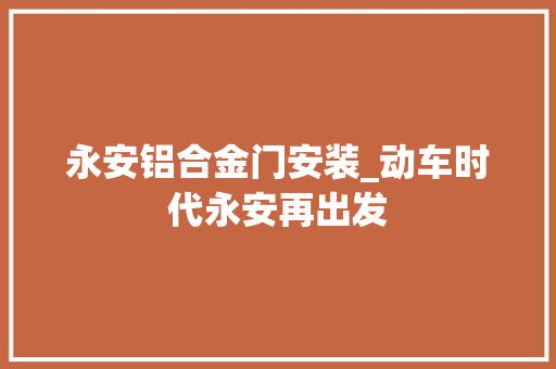 永安铝合金门安装_动车时代永安再出发