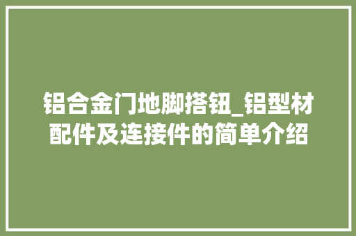 铝合金门地脚搭钮_铝型材配件及连接件的简单介绍