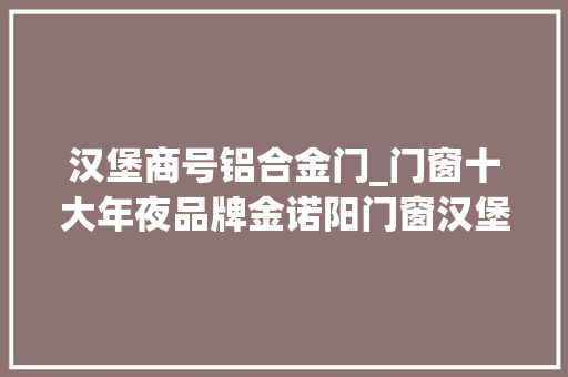 汉堡商号铝合金门_门窗十大年夜品牌金诺阳门窗汉堡爆款断桥平开窗