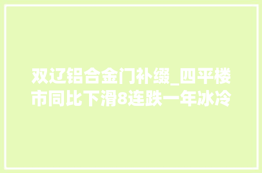 双辽铝合金门补缀_四平楼市同比下滑8连跌一年冰冷的楼市何时迎来春天