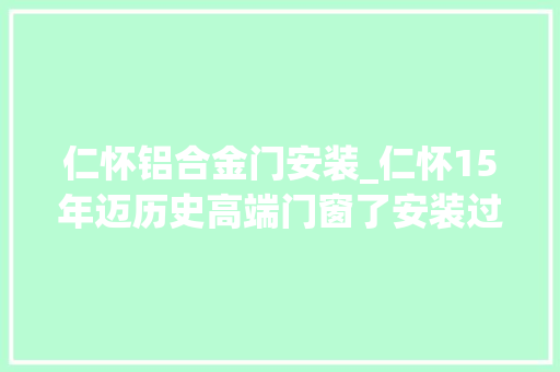 仁怀铝合金门安装_仁怀15年迈历史高端门窗了安装过的都说好勒