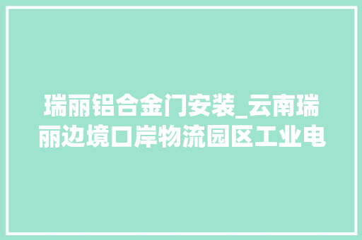 瑞丽铝合金门安装_云南瑞丽边境口岸物流园区工业电动提升门维修保养