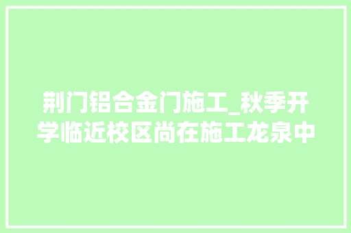 荆门铝合金门施工_秋季开学临近校区尚在施工龙泉中学南校区激发质疑