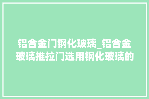 铝合金门钢化玻璃_铝合金玻璃推拉门选用钢化玻璃的优势都有哪些