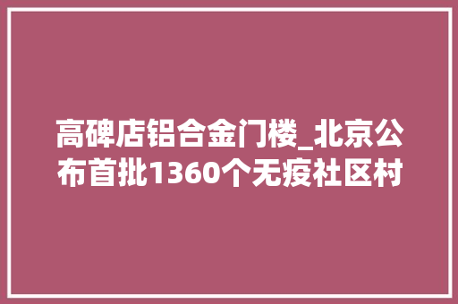 高碑店铝合金门楼_北京公布首批1360个无疫社区村名单有你家小区吗