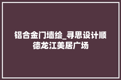 铝合金门墙绘_寻思设计顺德龙江美居广场