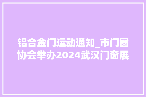 铝合金门运动通知_市门窗协会举办2024武汉门窗展会通知