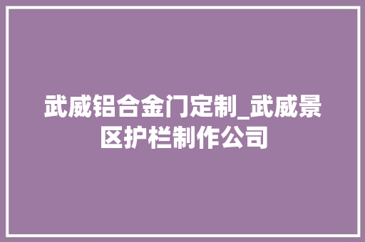 武威铝合金门定制_武威景区护栏制作公司