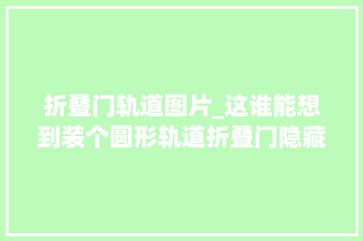 折叠门轨道图片_这谁能想到装个圆形轨道折叠门隐藏楼梯口隔音效果不要太好