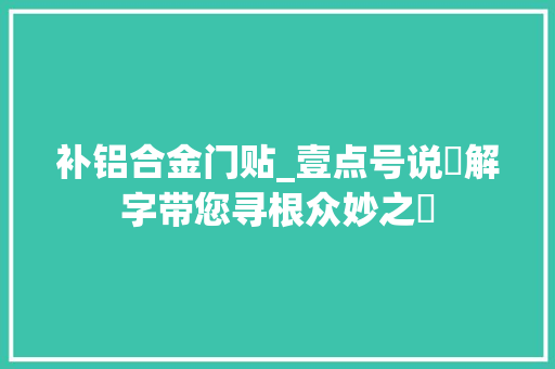 补铝合金门贴_壹点号说門解字带您寻根众妙之門