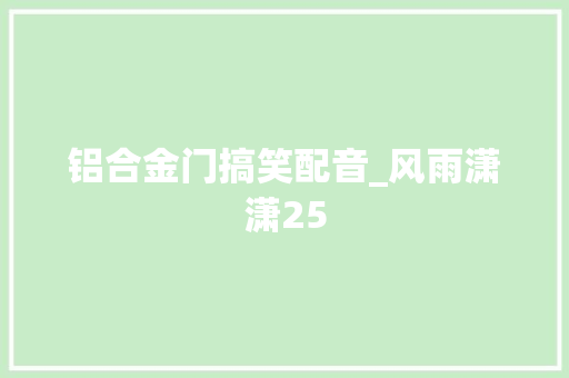 铝合金门搞笑配音_风雨潇潇25