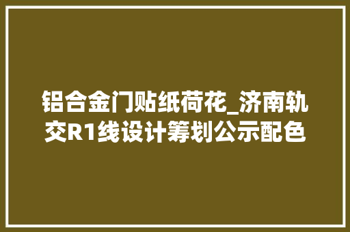 铝合金门贴纸荷花_济南轨交R1线设计筹划公示配色丁喷鼻香紫融荷花元素