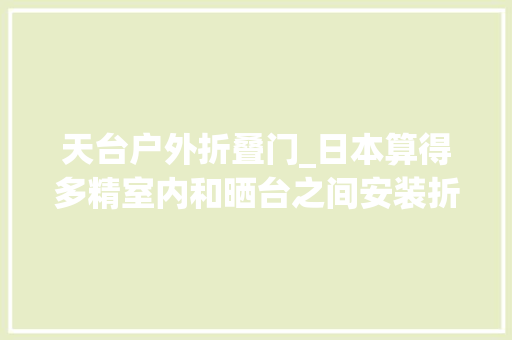 天台户外折叠门_日本算得多精室内和晒台之间安装折叠门隔出1米作为晾衣房用