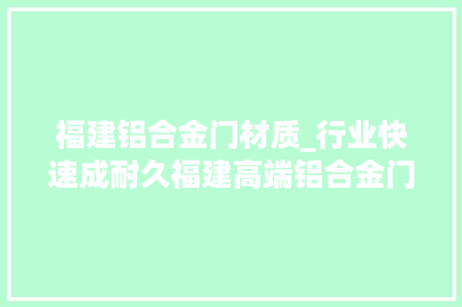 福建铝合金门材质_行业快速成耐久福建高端铝合金门窗企业的机会点在哪里