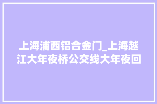 上海浦西铝合金门_上海越江大年夜桥公交线大年夜回忆
