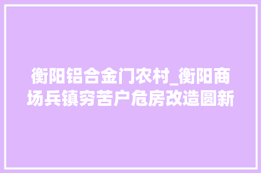 衡阳铝合金门农村_衡阳商场兵镇穷苦户危房改造圆新房梦过幸福年